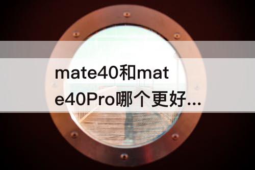 mate40和mate40Pro哪个更好：华为mate40和mate40pro哪个更好用