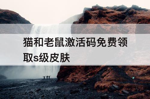 猫和老鼠激活码免费领取s级皮肤