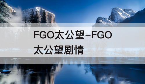 FGO太公望-FGO太公望剧情