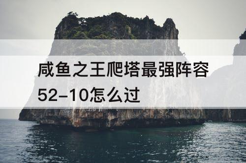 咸鱼之王爬塔最强阵容52-10怎么过