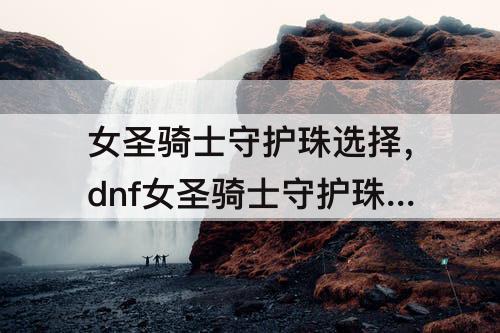 女圣骑士守护珠选择，dnf女圣骑士守护珠选择