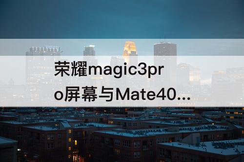 荣耀magic3pro屏幕与Mate40Pro