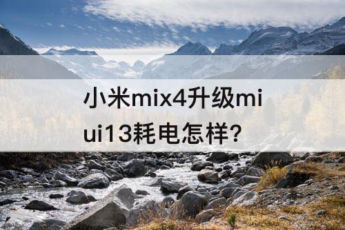 小米mix4升级miui13耗电怎样?