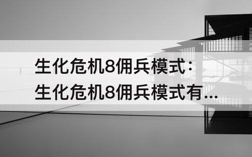生化危机8佣兵模式：生化危机8佣兵模式有什么用
