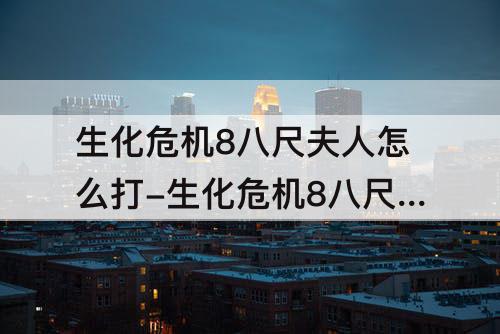 生化危机8八尺夫人怎么打-生化危机8八尺夫人怎么打败