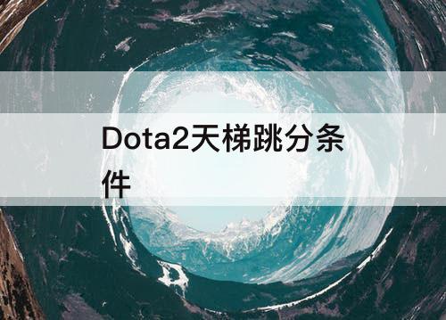Dota2天梯跳分条件