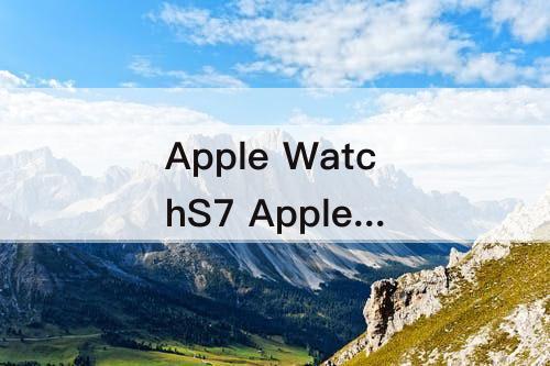 Apple WatchS7 Apple watchs7蓝色