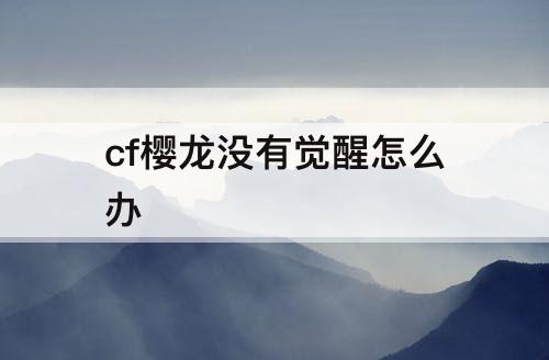 cf樱龙没有觉醒怎么办