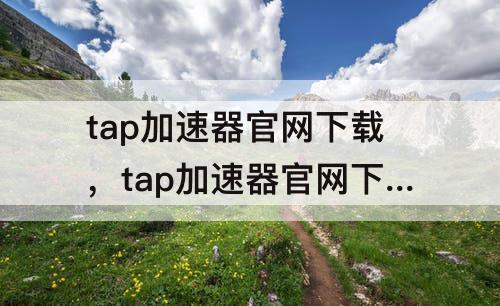 tap加速器官网下载，tap加速器官网下载安装