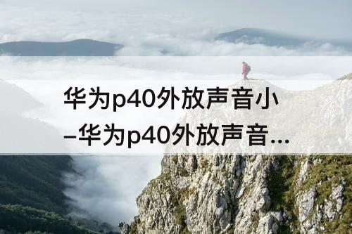华为p40外放声音小-华为p40外放声音小怎么回事