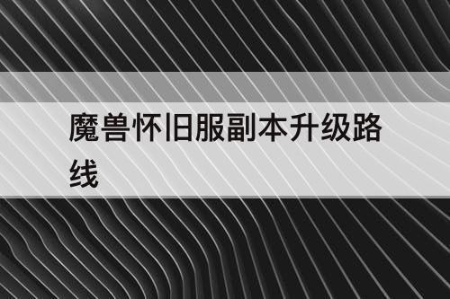 魔兽怀旧服副本升级路线