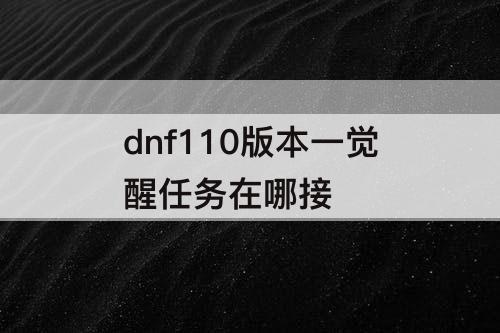 dnf110版本一觉醒任务在哪接