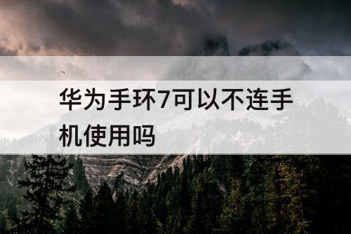 华为手环7可以不连手机使用吗
