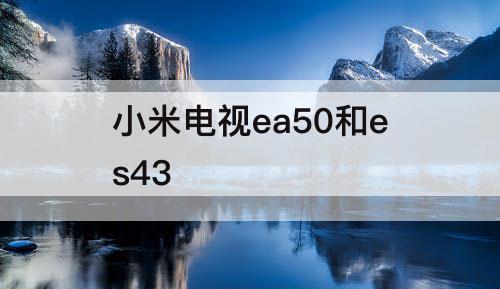 小米电视ea50和es43