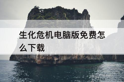 生化危机电脑版免费怎么下载