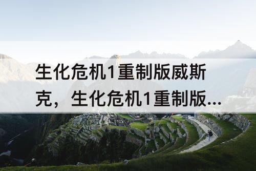 生化危机1重制版威斯克，生化危机1重制版威斯克掉的钥匙