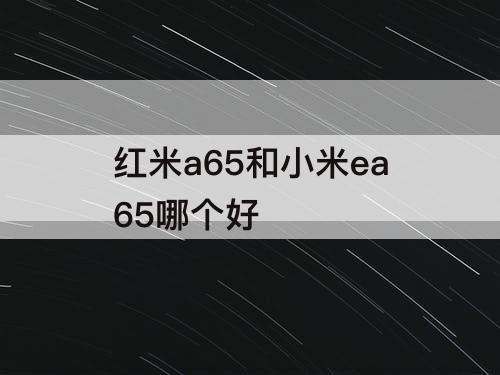 红米a65和小米ea65哪个好