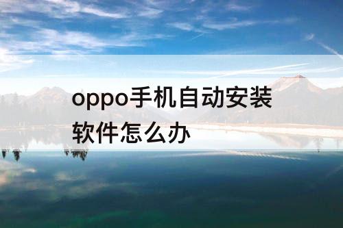 oppo手机自动安装软件怎么办