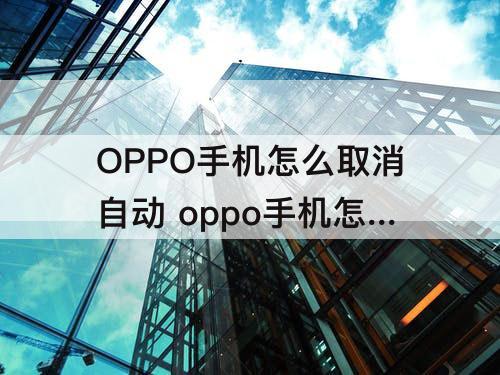 OPPO手机怎么取消自动 oppo手机怎么取消自动长截屏
