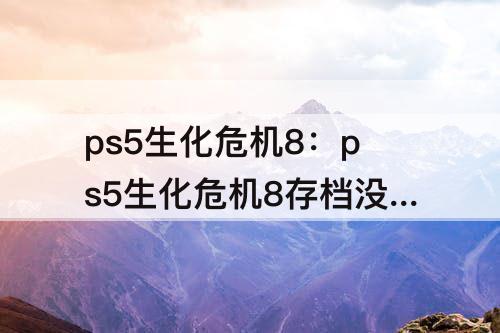 ps5生化危机8：ps5生化危机8存档没了