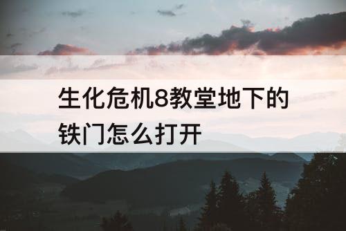 生化危机8教堂地下的铁门怎么打开