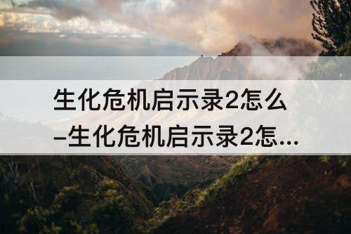 生化危机启示录2怎么-生化危机启示录2怎么撬箱子