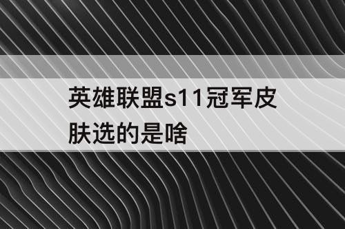 英雄联盟s11冠军皮肤选的是啥