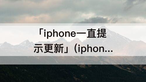 「iphone一直提示更新」(iphone一直提示更新apple id设置)