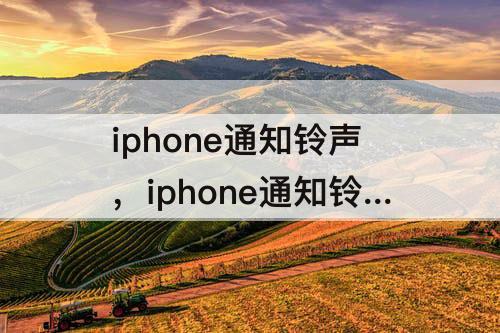 iphone通知铃声，iphone通知铃声怎么关