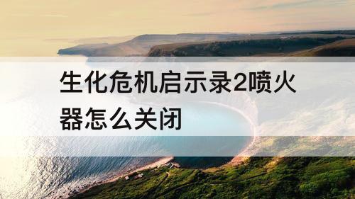 生化危机启示录2喷火器怎么关闭