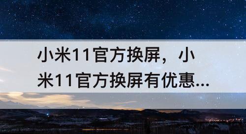 小米11官方换屏，小米11官方换屏有优惠吗