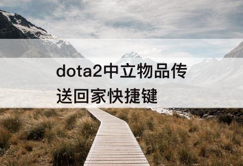 dota2中立物品传送回家快捷键