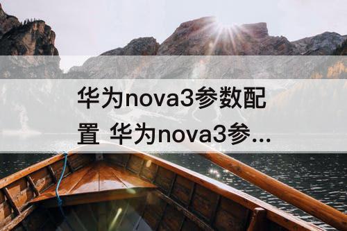 华为nova3参数配置 华为nova3参数配置怎么样