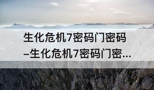 生化危机7密码门密码-生化危机7密码门密码1146