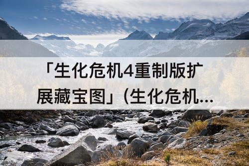 「生化危机4重制版扩展藏宝图」(生化危机4重制版扩展藏宝图找不到)