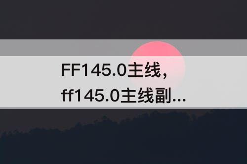 FF145.0主线，ff145.0主线副本一览
