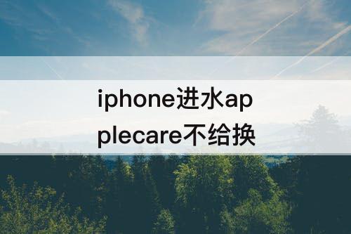 iphone进水applecare不给换