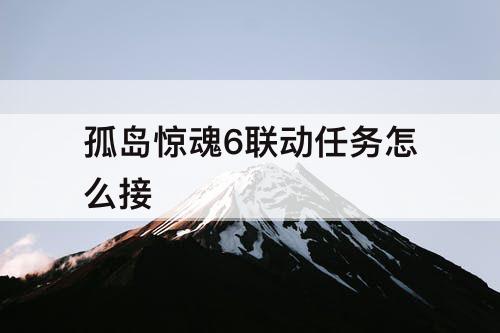 孤岛惊魂6联动任务怎么接