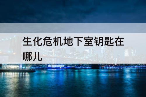 生化危机地下室钥匙在哪儿