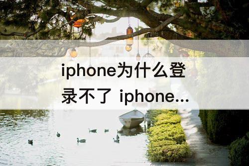 iphone为什么登录不了 iphone为什么登录不了icloud