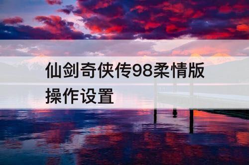 仙剑奇侠传98柔情版操作设置