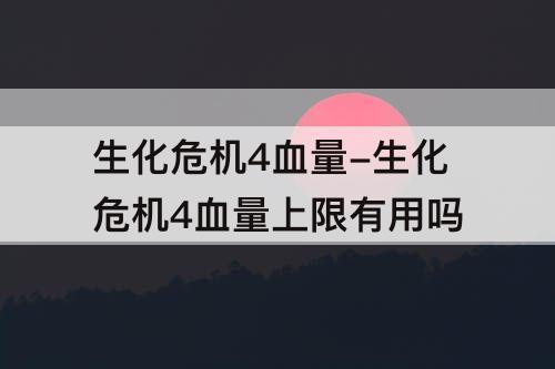 生化危机4血量-生化危机4血量上限有用吗