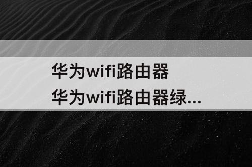 华为wifi路由器 华为wifi路由器绿灯闪烁