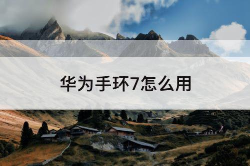 华为手环7怎么用