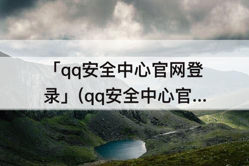 「qq安全中心官网登录」(qq安全中心官网登录记录)