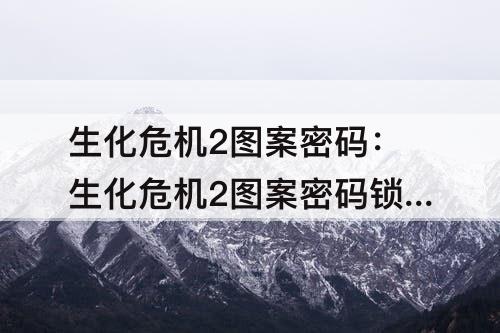 生化危机2图案密码：生化危机2图案密码锁怎么解