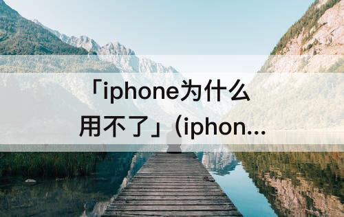 「iphone为什么用不了」(iphone为什么用不了转接器)