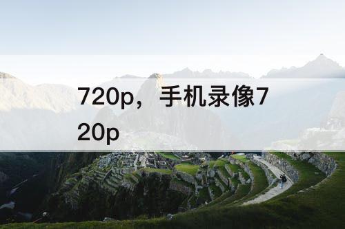 720p，手机录像720p
