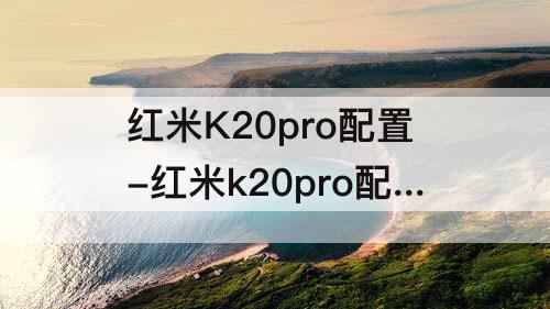 红米K20pro配置-红米k20pro配置表