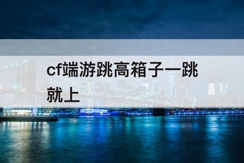 cf端游跳高箱子一跳就上